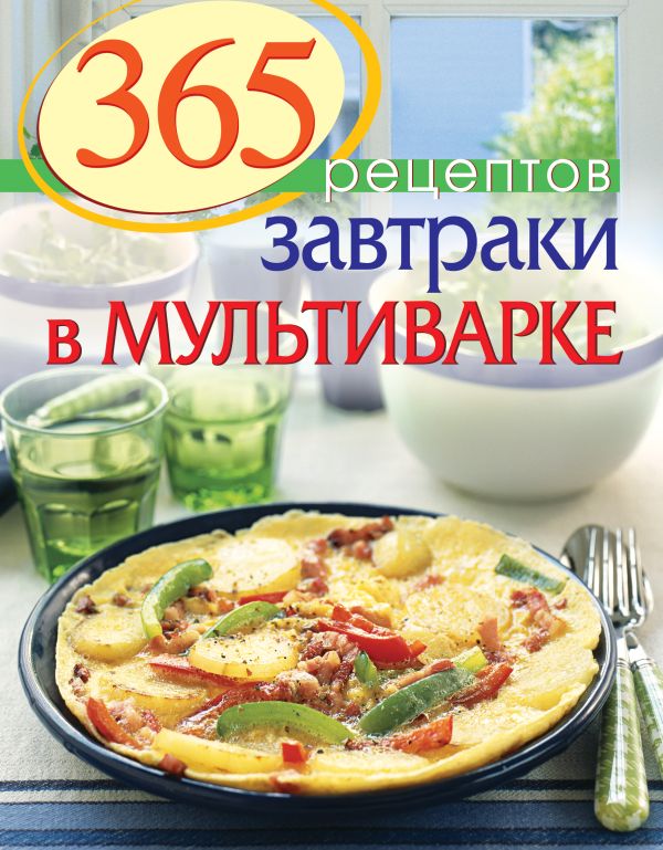 365 рецептов. Завтраки в мультиварке 365 рецептов. Завтраки в мультиварке