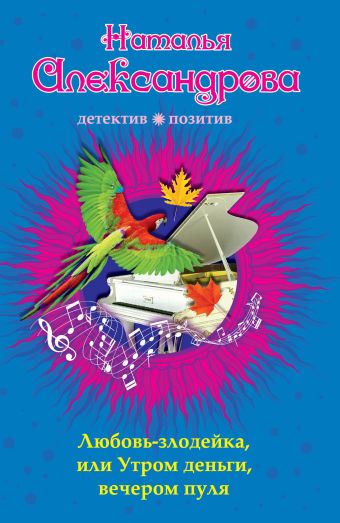 Любовь-злодейка, или Утром деньги, вечером пуля Любовь-злодейка, или Утром деньги, вечером пуля Александрова Н.Н.