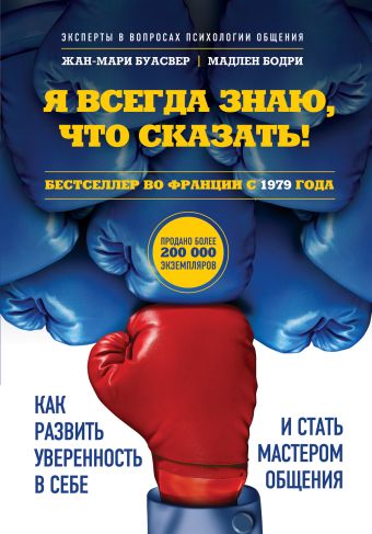 Я всегда знаю, что сказать! Как развить уверенность в себе и стать мастером общения Я всегда знаю, что сказать! Как развить уверенность в себе и стать мастером общения Жан-Мари Буасвер, Мадлен Бодри