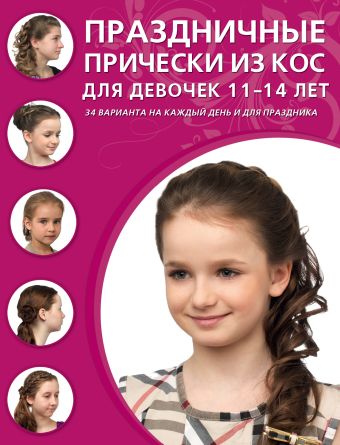 Крашенинникова Д. (ред.) Праздничные прически из кос для девочек 11-14 лет прически для девочек в школу 9 11 лет