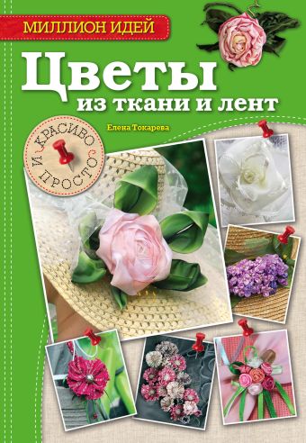 Цветы из ткани и лент: красиво и просто Цветы из ткани и лент: красиво и просто Токарева Е.А.