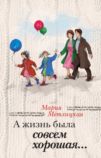 А жизнь была совсем хорошая... А жизнь была совсем хорошая... Метлицкая М.