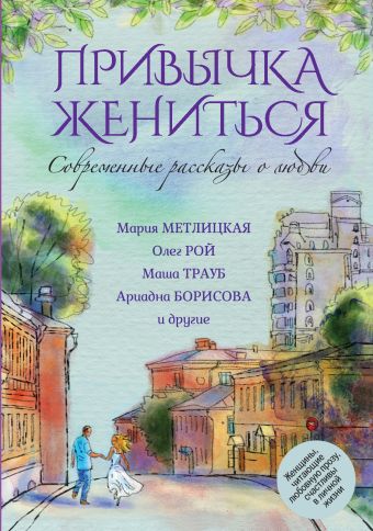 Современные рассказы о любви. Привычка жениться Современные рассказы о любви. Привычка жениться Метлицкая М., Рой О., Трауб М. и др.