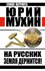 На Русских земля держится! Артель Россия На Русских земля держится! Артель Россия Мухин Ю.И.