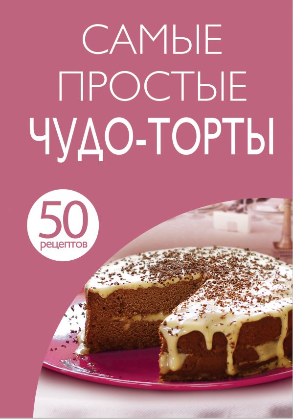 50 рецептов. Самые простые чудо-торты 50 рецептов. Самые простые чудо-торты
