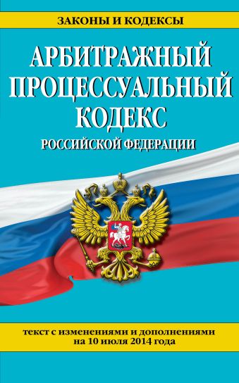 Арбитражный процессуальный кодекс Российской Федерации : текст с изм. и доп. на 10 июля 2014 г. Арбитражный процессуальный кодекс Российской Федерации : текст с изм. и доп. на 10 июля 2014 г.