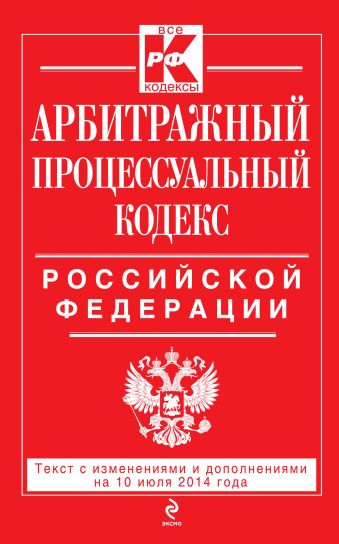 Арбитражный процессуальный кодекс Российской Федерации : текст с изм. и доп. на 10 июля 2014 г. Арбитражный процессуальный кодекс Российской Федерации : текст с изм. и доп. на 10 июля 2014 г.