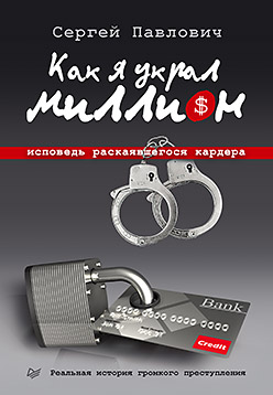 

Как я украл миллион. Исповедь раскаявшегося кардера. Павлович С. А.
