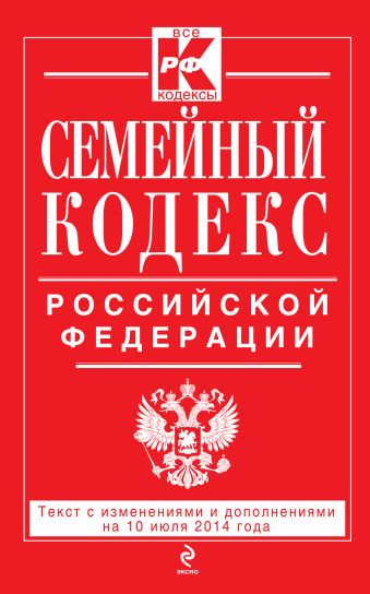 Семейный кодекс Российской Федерации : текст с изм. и доп. на 10 июля 2014 г. Семейный кодекс Российской Федерации : текст с изм. и доп. на 10 июля 2014 г.