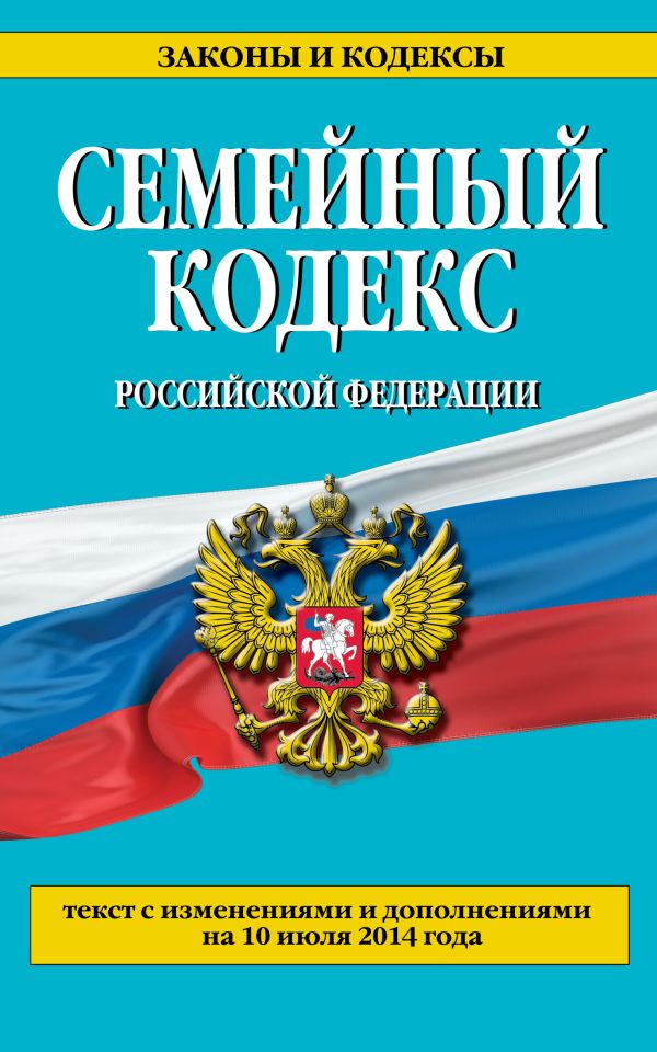 Семейный кодекс Российской Федерации : текст с изм. и доп. на 10 июля 2014 г. Семейный кодекс Российской Федерации : текст с изм. и доп. на 10 июля 2014 г.