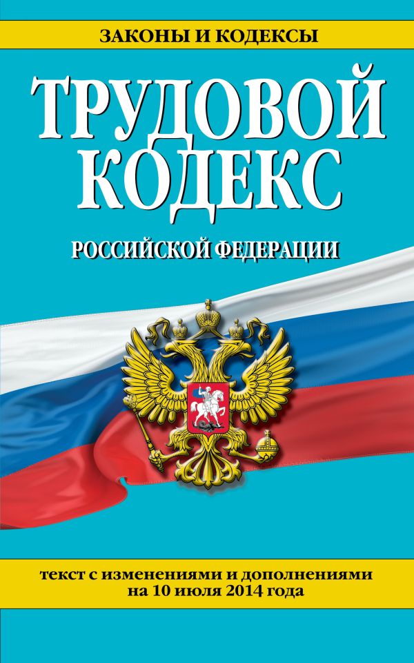 Трудовой кодекс Российской Федерации: текст с изм. и доп. на 10 июля 2014 г. Трудовой кодекс Российской Федерации: текст с изм. и доп. на 10 июля 2014 г.