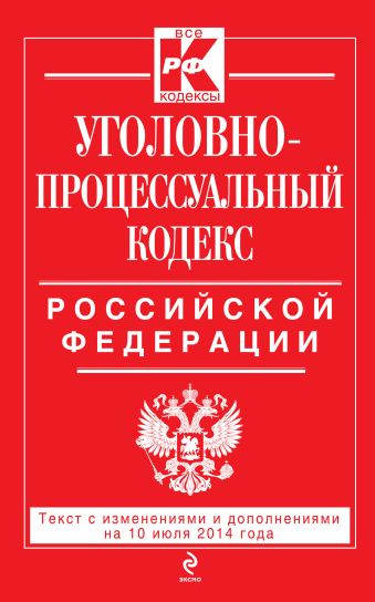 Уголовно-процессуальный кодекс Российской Федерации : текст с изм. и доп. на 10 июля 2014 г. Уголовно-процессуальный кодекс Российской Федерации : текст с изм. и доп. на 10 июля 2014 г.