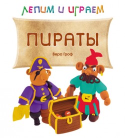 Лепим и играем. Пираты Лепим и играем. Пираты Вера Гроф