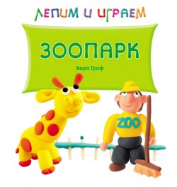 Лепим и играем. Зоопарк Лепим и играем. Зоопарк Вера Гроф