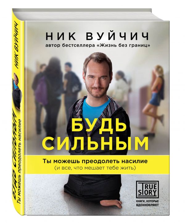 Будь сильным. Ты можешь преодолеть насилие (и все, что мешает тебе жить) Ник Вуйчич
