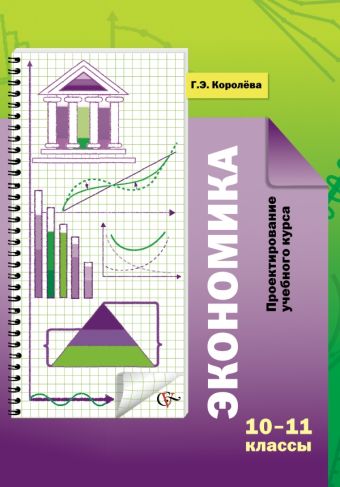Экономика. Проектирование учебного курса. 10–11 классы. Методическое пособие Экономика. Проектирование учебного курса. 10–11 классы. Методическое пособие Королева Г.Э.
