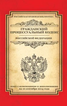 Гражданский процессуальный кодекс Российской Федерации: текст с изм. и доп. на 10 сентября 2014 г.