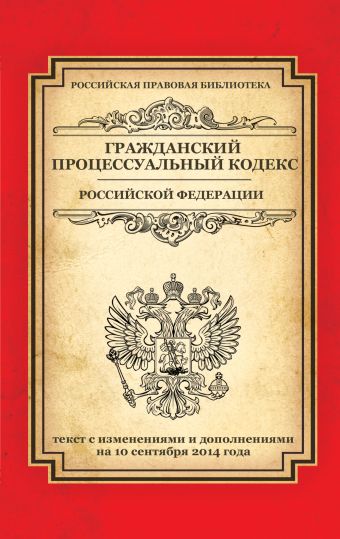 Гражданский процессуальный кодекс Российской Федерации: текст с изм. и доп. на 10 сентября 2014 г. Гражданский процессуальный кодекс Российской Федерации: текст с изм. и доп. на 10 сентября 2014 г.