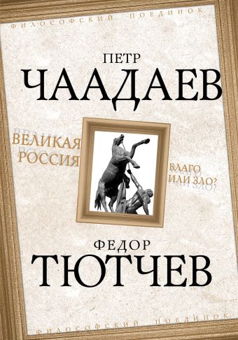 Великая Россия - благо или зло? Великая Россия - благо или зло? Чаадаев П.Я., Тютчев Ф.И.