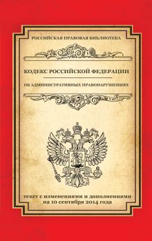Кодекс Российской Федерации об административных правонарушениях: текст с изм. и доп. на 10 сентября 2014 г.