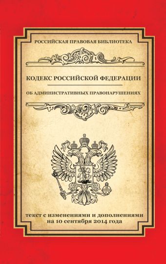 Кодекс Российской Федерации об административных правонарушениях: текст с изм. и доп. на 10 сентября 2014 г. Кодекс Российской Федерации об административных правонарушениях: текст с изм. и доп. на 10 сентября 2014 г.