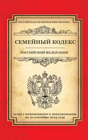 Семейный кодекс Российской Федерации: текст с изм. и доп. на 10 сентября 2014 г. Семейный кодекс Российской Федерации: текст с изм. и доп. на 10 сентября 2014 г.
