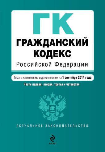 Гражданский кодекс Российской Федерации. Части первая, вторая, третья и четвертая : текст с изм. и доп. на 1 сентября 2014 г. Гражданский кодекс Российской Федерации. Части первая, вторая, третья и четвертая : текст с изм. и доп. на 1 сентября 2014 г.