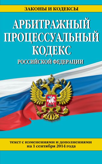 Арбитражный процессуальный кодекс Российской Федерации : текст с изм. и доп. на 1 сентября 2014 г. Арбитражный процессуальный кодекс Российской Федерации : текст с изм. и доп. на 1 сентября 2014 г.