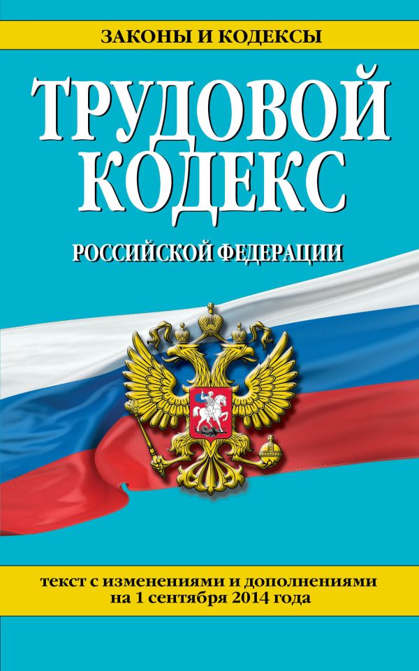 Трудовой кодекс Российской Федерации: текст с изм. и доп. на 1 сентября 2014 г. Трудовой кодекс Российской Федерации: текст с изм. и доп. на 1 сентября 2014 г.