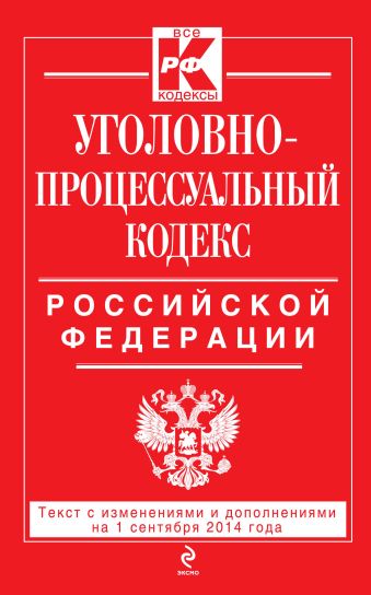 Уголовно-процессуальный кодекс Российской Федерации : текст с изм. и доп. на 1 сентября 2014 г. Уголовно-процессуальный кодекс Российской Федерации : текст с изм. и доп. на 1 сентября 2014 г.