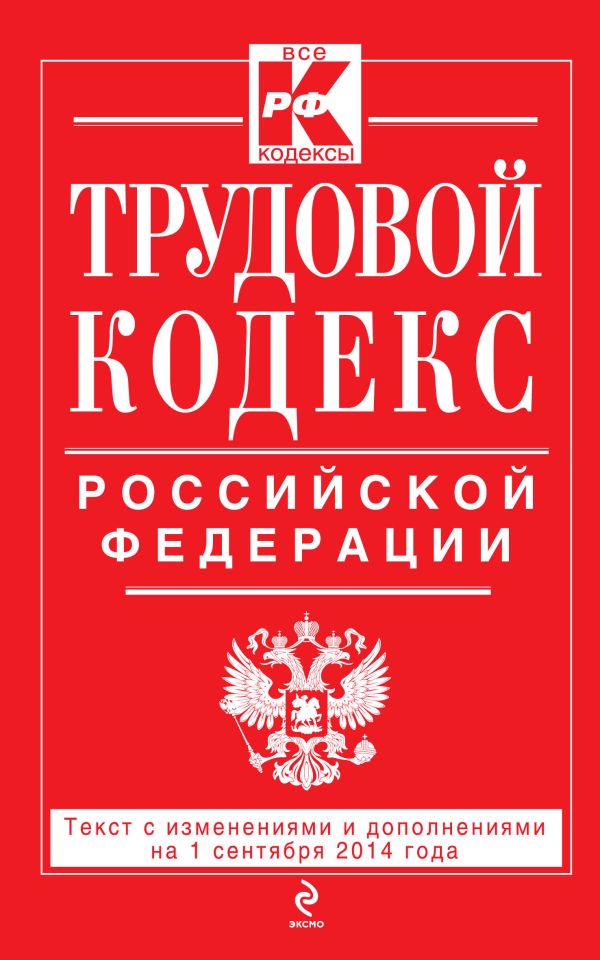 Трудовой кодекс Российской Федерации: текст с изм. и доп. на 1 сентября 2014 г. Трудовой кодекс Российской Федерации: текст с изм. и доп. на 1 сентября 2014 г.