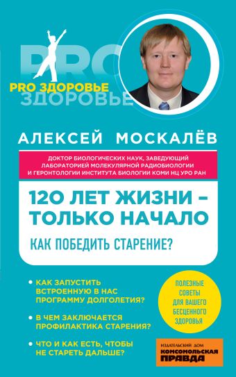 Москалев Алексей Александрович 120 лет жизни – только начало. Как победить старение?