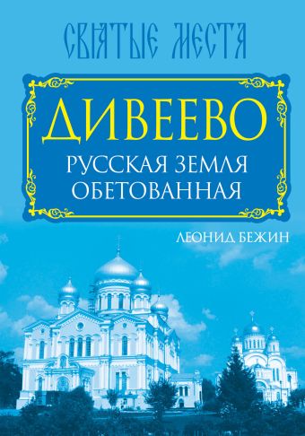Дивеево. Русская земля обетованная Дивеево. Русская земля обетованная Бежин Л.
