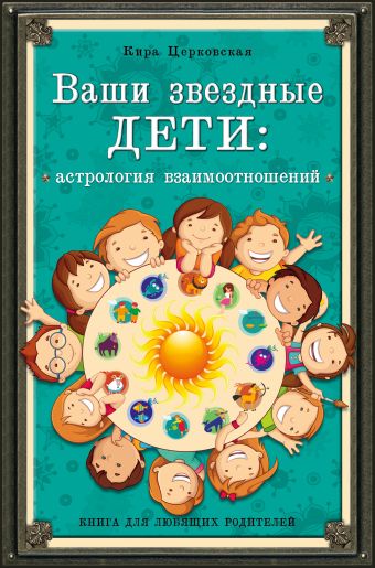 Ваши звездные дети: астрология взаимоотношений Ваши звездные дети: астрология взаимоотношений Церковская К.Л.