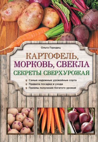 Картофель, морковь, свекла. Секреты сверхурожая Картофель, морковь, свекла. Секреты сверхурожая Городец О.В.