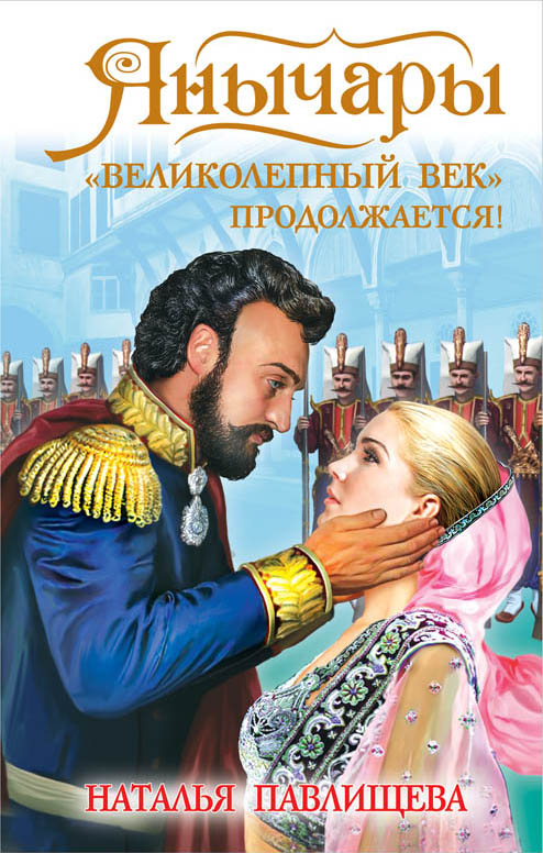 Янычары. «Великолепный век» продолжается! Янычары. «Великолепный век» продолжается! Павлищева Н.П.