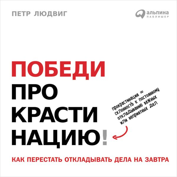 Победи прокрастинацию! Как перестать откладывать дела на завтра. Людвиг Петр