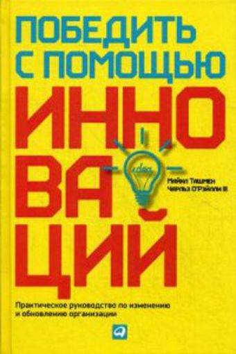 Победить с помощью инноваций: Практическое руководство по управлению организационными изменениями и обновлениями Победить с помощью инноваций: Практическое руководство по управлению организационными изменениями и обновлениями Ташмен М.