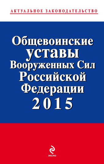 Общевоинские уставы Вооруженных сил Российской Федерации 2015 Общевоинские уставы Вооруженных сил Российской Федерации 2015