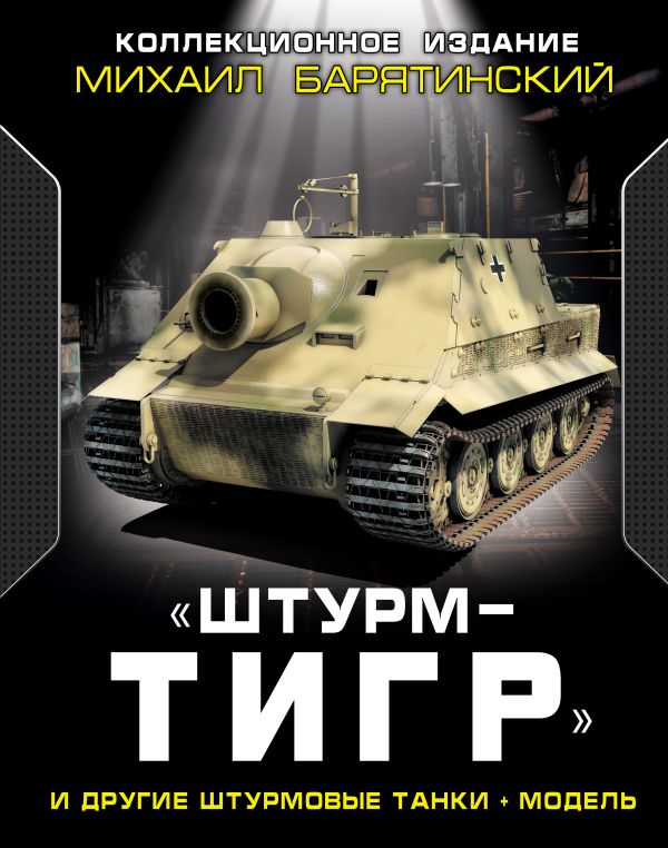 «ШтурмТигр» и другие штурмовые танки + МОДЕЛЬ. Коллекционное издание «ШтурмТигр» и другие штурмовые танки + МОДЕЛЬ. Коллекционное издание Барятинский М.Б.