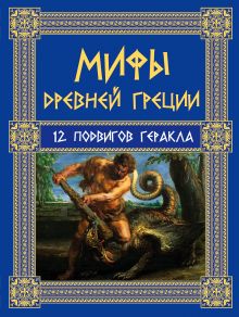Мифы Древней Греции: 12 подвигов Геракла
