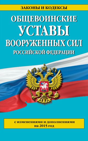 Общевоинские уставы Вооруженных сил Российской Федерации (с изм. и доп. на 2015 год)