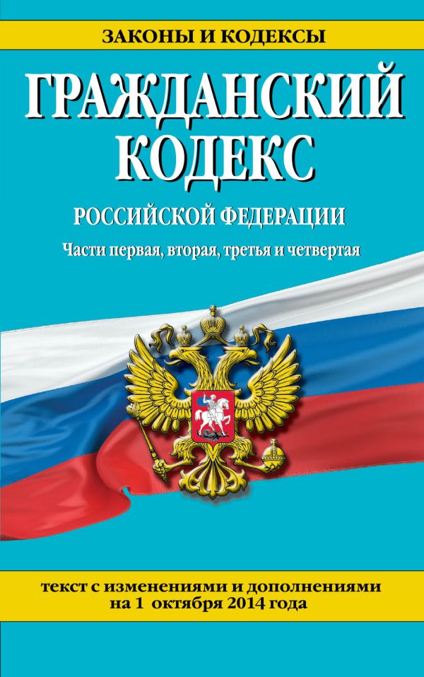Гражданский кодекс Российской Федерации. Части первая, вторая, третья и четвертая : текст с изм. и доп. на 1 октября 2014 г. Гражданский кодекс Российской Федерации. Части первая, вторая, третья и четвертая : текст с изм. и доп. на 1 октября 2014 г.