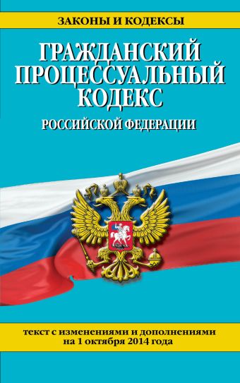 Гражданский процессуальный кодекс Российской Федерации : текст с изм. и доп. на 1 октября 2014 г. Гражданский процессуальный кодекс Российской Федерации : текст с изм. и доп. на 1 октября 2014 г.