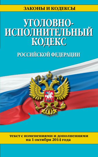 Уголовно-исполнительный кодекс Российской Федерации : текст с изм. и доп. на 1 октября 2014 г. Уголовно-исполнительный кодекс Российской Федерации : текст с изм. и доп. на 1 октября 2014 г.