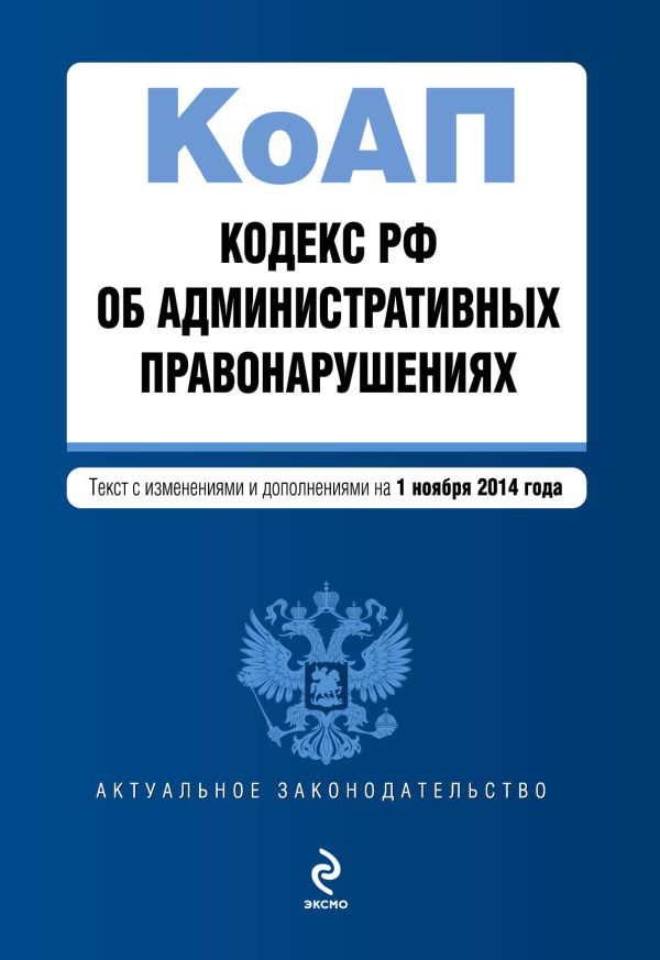 Кодекс Российской Федерации об административных правонарушениях : текст с изм. и доп. на 1 ноября 2014 г. Кодекс Российской Федерации об административных правонарушениях : текст с изм. и доп. на 1 ноября 2014 г.