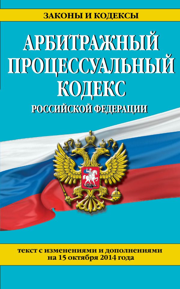 Арбитражный процессуальный кодекс Российской Федерации : текст с изм. и доп. на 15 октября 2014 г. Арбитражный процессуальный кодекс Российской Федерации : текст с изм. и доп. на 15 октября 2014 г.