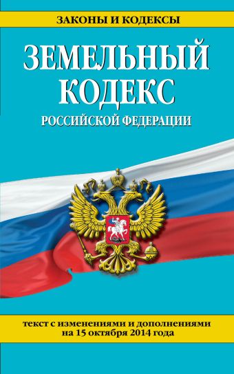Земельный кодекс Российской Федерации : текст с изм. и доп. на 15 октября 2014 г.