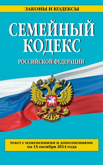 Семейный кодекс Российской Федерации : текст с изм. и доп. на 15 октября 2014 г. Семейный кодекс Российской Федерации : текст с изм. и доп. на 15 октября 2014 г.