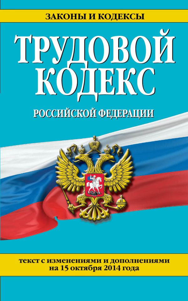Трудовой кодекс Российской Федерации: текст с изм. и доп. на 15 октября 2014 г. Трудовой кодекс Российской Федерации: текст с изм. и доп. на 15 октября 2014 г.